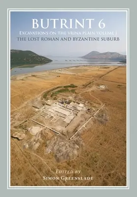 Butrint 6: Ásatások a Vrina-síkságon: kötet - Az elveszett római és bizánci külváros - Butrint 6: Excavations on the Vrina Plain: Volume 1 - The Lost Roman and Byzantine Suburb