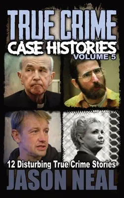 True Crime Case Histories - 5. kötet: 12 felkavaró igaz bűnügyi történet - True Crime Case Histories - Volume 5: 12 Disturbing True Crime Stories