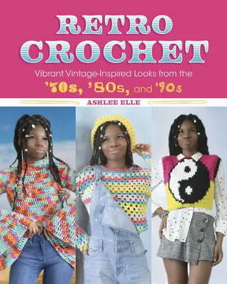 Retro horgolás: Vibráló, vintage ihletésű ruhák a 70-es, 80-as és 90-es évekből - Retro Crochet: Vibrant Vintage-Inspired Looks from the 70s, 80s, and 90s