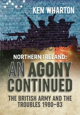 A gyötrelem folytatódik: A brit hadsereg Észak-Írországban 1980-83 - An Agony Continued: The British Army in Northern Ireland 1980-83