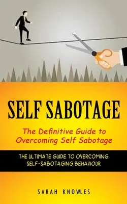 Önszabotázs: The Definitive Guide to Overcoming Self Sabotage (Az önszabotáló viselkedés leküzdésének végső útmutatója) - Self Sabotage: The Definitive Guide to Overcoming Self Sabotage (The Ultimate Guide to Overcoming Self-sabotaging Behaviour)