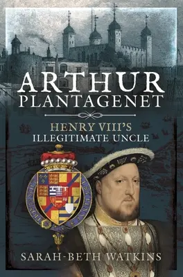 Plantagenet Arthur: VIII. Henrik törvénytelen nagybátyja - Arthur Plantagenet: Henry VIII's Illegitimate Uncle