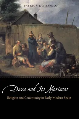 Deza és moriszkói: Moriscos: Vallás és közösség a kora újkori Spanyolországban - Deza and Its Moriscos: Religion and Community in Early Modern Spain