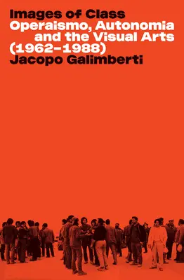 Az osztály képei: Operaismo, autonómia és a képzőművészet (1962-1988) - Images of Class: Operaismo, Autonomia and the Visual Arts (1962-1988)