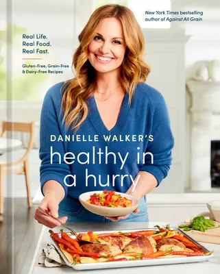 Danielle Walker's Healthy in a Hurry: Real Life. Real Food. Real Fast. [A Gluténmentes, Gabona- és Tejmentes szakácskönyv] - Danielle Walker's Healthy in a Hurry: Real Life. Real Food. Real Fast. [A Gluten-Free, Grain-Free & Dairy-Free Cookbook]