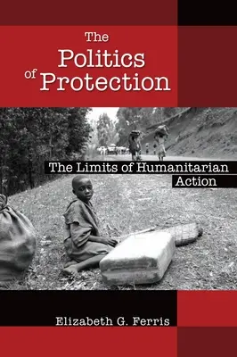 A védelem politikája: A humanitárius fellépés korlátai - The Politics of Protection: The Limits of Humanitarian Action