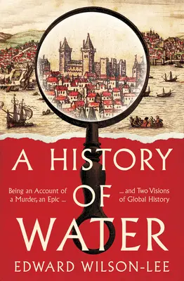 A víz története - Egy gyilkosság, egy eposz és a világtörténelem két víziójának beszámolója - History of Water - Being an Account of a Murder, an Epic and Two Visions of Global History