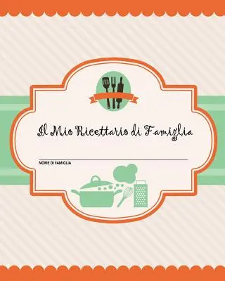 Il Mio Ricettario di Famiglia: 100 pagine di ricette - crea il tuo libro di ricette di famiglia personale usando questo diario (include tabelle di co