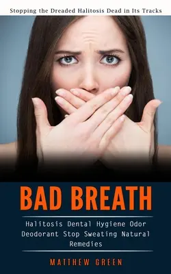 Bad Breath: A rettegett szájszag megállítása (Halitosis Dental Hygiene Odor Deodorant Stop Sweating Natural Remed - Bad Breath: Stopping the Dreaded Halitosis Dead in Its Tracks (Halitosis Dental Hygiene Odor Deodorant Stop Sweating Natural Remed