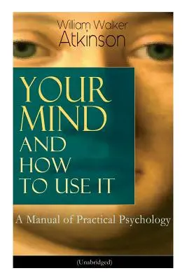 Az elméd és hogyan használd: A gyakorlati pszichológia kézikönyve (rövidítés nélkül) - Your Mind and How to Use It: A Manual of Practical Psychology (Unabridged)
