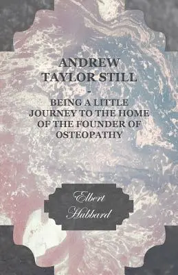 Andrew Taylor Still - Egy kis utazás az oszteopátia alapítójának otthonába - Andrew Taylor Still - Being a Little Journey to the Home of the Founder of Osteopathy