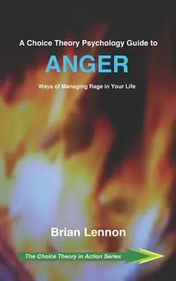 A választáselméleti pszichológia útmutatója a dühhöz: A düh kezelésének módjai az életedben - A Choice Theory Psychology Guide to Anger: Ways of Managing Rage in Your Life