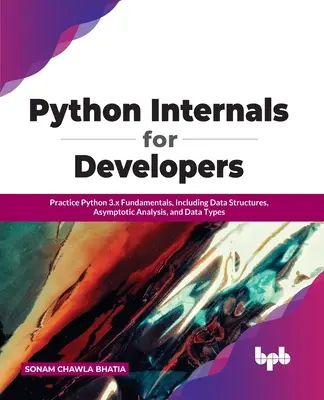 Python internáliák fejlesztőknek: A Python 3.x alapjainak gyakorlása, beleértve az adatszerkezeteket, az aszimptotikus elemzést és az adattípusokat. - Python Internals for Developers: Practice Python 3.x Fundamentals, Including Data Structures, Asymptotic Analysis, and Data Types