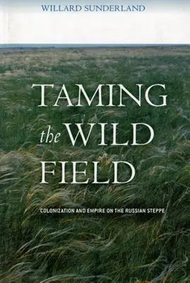 A vad mező megszelídítése: Gyarmatosítás és birodalom az orosz sztyeppén - Taming the Wild Field: Colonization and Empire on the Russian Steppe