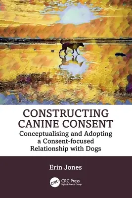 A kutyás beleegyezés megalkotása: A kutyákkal való beleegyezésközpontú kapcsolat koncepciója és elfogadása - Constructing Canine Consent: Conceptualising and adopting a consent-focused relationship with dogs