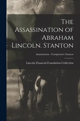 Abraham Lincoln meggyilkolása. Stanton; Merénylet - Összeesküvések: Stanton - The Assassination of Abraham Lincoln. Stanton; Assassination - Conspiracies: Stanton