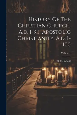 A keresztény egyház története. Kr. u. 1-311. Az apostoli kereszténység. Kr. u. 1-100; 1. kötet - History Of The Christian Church. A.d. 1-311. Apostolic Christianity. A.d. 1-100; Volume 1