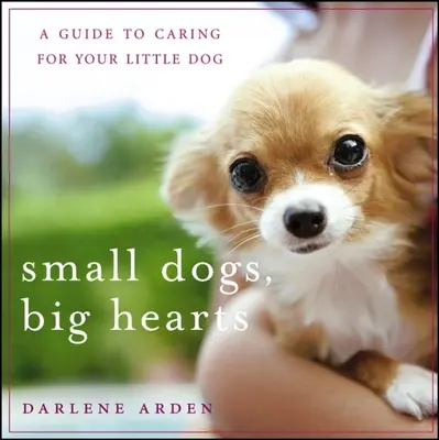 Kicsi kutyák, nagy szívek: A Guide to Caring for Your Little Dog - Small Dogs, Big Hearts: A Guide to Caring for Your Little Dog