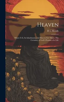 Mennyország: A mennyország: Hol van, lakói és hogyan juthatunk oda. Isten ígéretének bizonyossága az életre vonatkozóan - Heaven: Where it Is, Its Inhabitants, and How to Get There. The Certainty of God's Promise of a Life