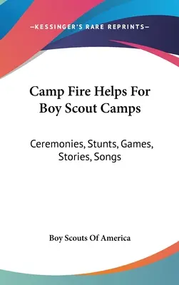 Tábortűz segédletek cserkésztáborok számára: Szertartások, mutatványok, játékok, történetek, dalok - Camp Fire Helps For Boy Scout Camps: Ceremonies, Stunts, Games, Stories, Songs