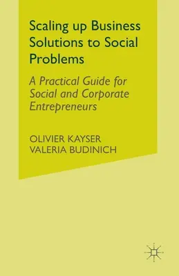 Scaling Up Business Solutions to Social Problems: Gyakorlati útmutató szociális és vállalati vállalkozók számára - Scaling Up Business Solutions to Social Problems: A Practical Guide for Social and Corporate Entrepreneurs