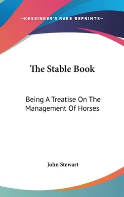 The Stable Book: Egy értekezés a lovak menedzseléséről - The Stable Book: Being A Treatise On The Management Of Horses