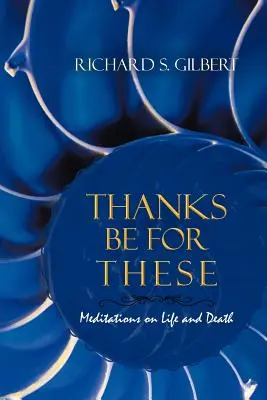 Hála legyen ezekért: Meditációk az életről és a halálról - Thanks Be for These: Meditations on Life and Death