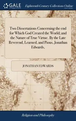 Két értekezés arról a célról, amelyre Isten a világot teremtette; és az igazi erény természetéről. A néhai tiszteletes, tanult és jámbor Jonatha által. - Two Dissertations Concerning the end for Which God Created the World; and the Nature of True Virtue. By the Late Reverend, Learned, and Pious, Jonatha