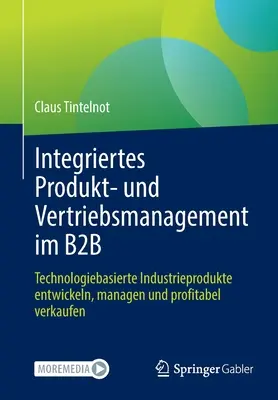 Integrált termék- és értékesítési menedzsment a B2B-ben: Technológiai alapú ipari termékek fejlesztése, kezelése és nyereséges értékesítése - Integriertes Produkt- Und Vertriebsmanagement Im B2B: Technologiebasierte Industrieprodukte Entwickeln, Managen Und Profitabel Verkaufen