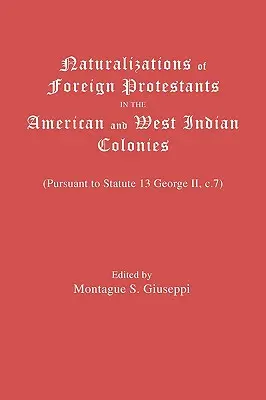 Külföldi protestánsok honosítása az amerikai és nyugat-indiai gyarmatokon. (II. György György 13. statútumának C.7. pontja alapján) - Naturalizations of Foreign Protestants in the American and West Indian Colonies. (Pursuant to Statute 13 George II, C.7)