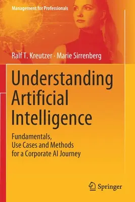 A mesterséges intelligencia megértése: A vállalati mesterséges intelligencia útjának alapjai, felhasználási esetei és módszerei - Understanding Artificial Intelligence: Fundamentals, Use Cases and Methods for a Corporate AI Journey