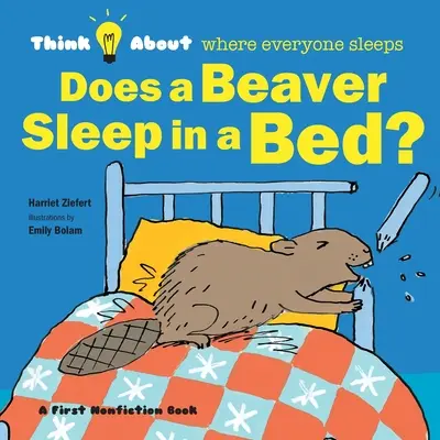 Alszik-e a hód az ágyban?: Gondolkodj el azon, hol alszik mindenki - Does a Beaver Sleep in a Bed?: Think About Where Everyone Sleeps