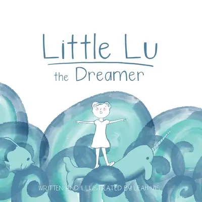 A kis Lu, az álmodozó: Gyermekkönyv a képzeletről és az álmokról - Little Lu the Dreamer: A Children's Book about Imagination and Dreams