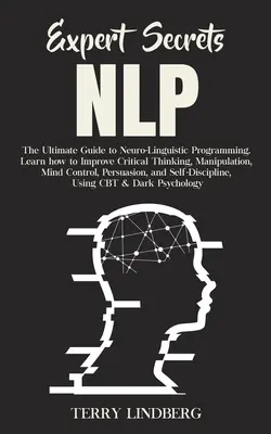 Szakértői titkok - NLP: A neuro-nyelvi programozás végső útmutatója Tanulja meg, hogyan fejlessze a kritikus gondolkodást, a manipulációt, az agykontrollt - Expert Secrets - NLP: The Ultimate Guide for Neuro-Linguistic Programming Learn how to Improve Critical Thinking, Manipulation, Mind Control