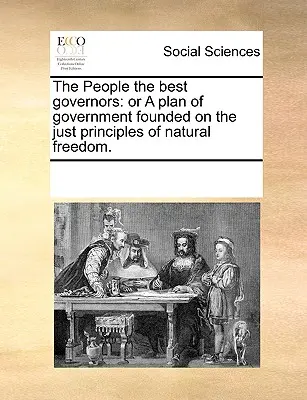 A nép a legjobb kormányzó: Vagy a természetes szabadság igazságos elveire alapozott kormányzati terv. - The People the Best Governors: Or a Plan of Government Founded on the Just Principles of Natural Freedom.