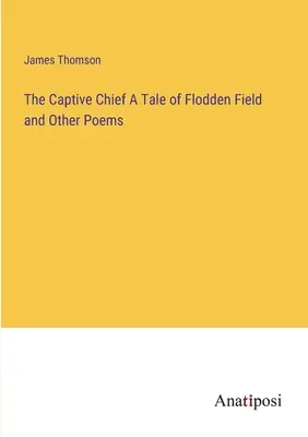 A fogságban lévő főnök Egy mese a floddeni mezőről és más versek - The Captive Chief A Tale of Flodden Field and Other Poems