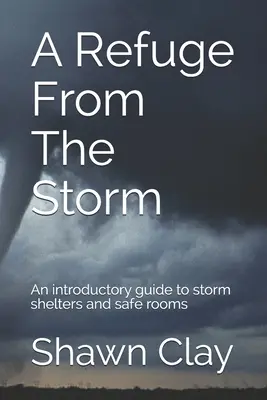 Menedék a vihar elől: Bevezető útmutató a viharbiztosok és a biztonságos helyiségek használatához. - A Refuge From The Storm: An introductory guide to storm shelters and safe rooms