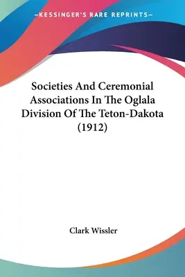 Társaságok és szertartásos egyesületek a Teton-Dakota Oglala körzetében (1912) - Societies And Ceremonial Associations In The Oglala Division Of The Teton-Dakota (1912)