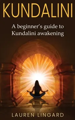 Kundalini: Kezdő útmutató a Kundalini felébresztéséhez - Kundalini: A Beginner's Guide to Kundalini Awakening