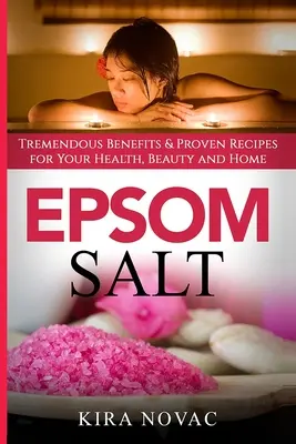 Epsom só: Óriási előnyök és bevált receptek az egészség, a szépség és az otthon számára - Epsom Salt: Tremendous Benefits & Proven Recipes for Your Health, Beauty and Home