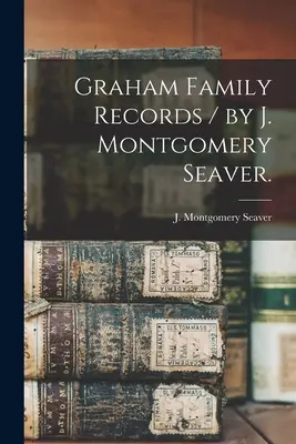 Graham családi feljegyzések / írta J. Montgomery Seaver. - Graham Family Records / by J. Montgomery Seaver.