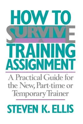 Hogyan éljünk túl egy kiképzési feladatot: Gyakorlati útmutató az új, részmunkaidős vagy ideiglenes oktatók számára - How to Survive a Training Assignment: A Practical Guide for the New, Part-Time or Temporary Trainer