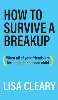 Hogyan élj túl egy szakítást: (Amikor minden barátod a második gyermekét szüli) - How to Survive a Breakup: (When all of your friends are birthing their second child)