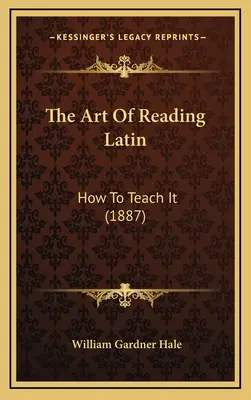 A latin olvasás művészete: Hogyan kell tanítani (1887) - The Art Of Reading Latin: How To Teach It (1887)