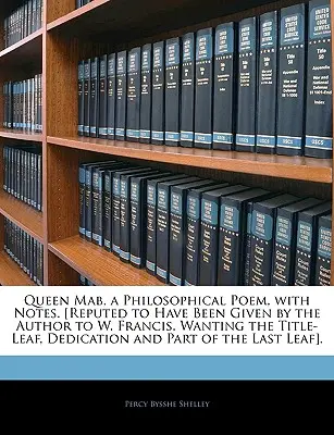 Mab királynő, filozófiai költemény, jegyzetekkel. [Állítólag a szerző adta W. Francisnak. Hiányzik a címlap, a dedikáció és a t. egy része. - Queen Mab, a Philosophical Poem, with Notes. [Reputed to Have Been Given by the Author to W. Francis. Wanting the Title-Leaf, Dedication and Part of t