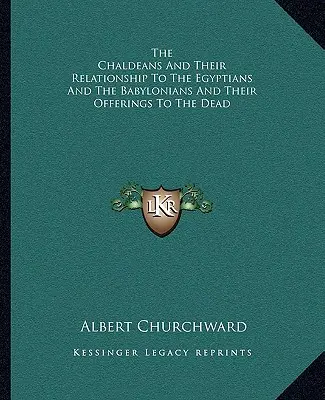 A káldeusok és kapcsolatuk az egyiptomiakkal és a babiloniakkal és a halottaknak való felajánlásaik - The Chaldeans And Their Relationship To The Egyptians And The Babylonians And Their Offerings To The Dead