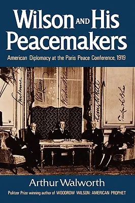 Wilson és a békecsinálók: Az amerikai diplomácia a párizsi békekonferencián, 1919-ben - Wilson and His Peacemakers: American Diplomacy at the Paris Peace Conference, 1919