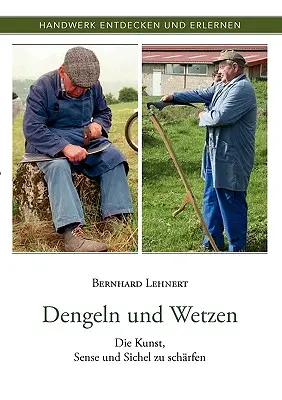 Dengeln und Wetzen: Die Kunst, Sense und Sichel zu schrfen (A művészet, értelem és biztonság) - Dengeln und Wetzen: Die Kunst, Sense und Sichel zu schrfen