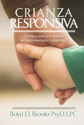 Crianza Responsiva: Principios Para Criar Hijos Conectados Y Saludables (Válaszoló gyermeknevelés: elvek) - Crianza Responsiva: Principios Para Criar Hijos Conectados Y Saludables