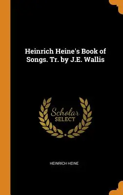 Heinrich Heine Énekek könyve. Fordította: J.E. Wallis - Heinrich Heine's Book of Songs. Tr. by J.E. Wallis